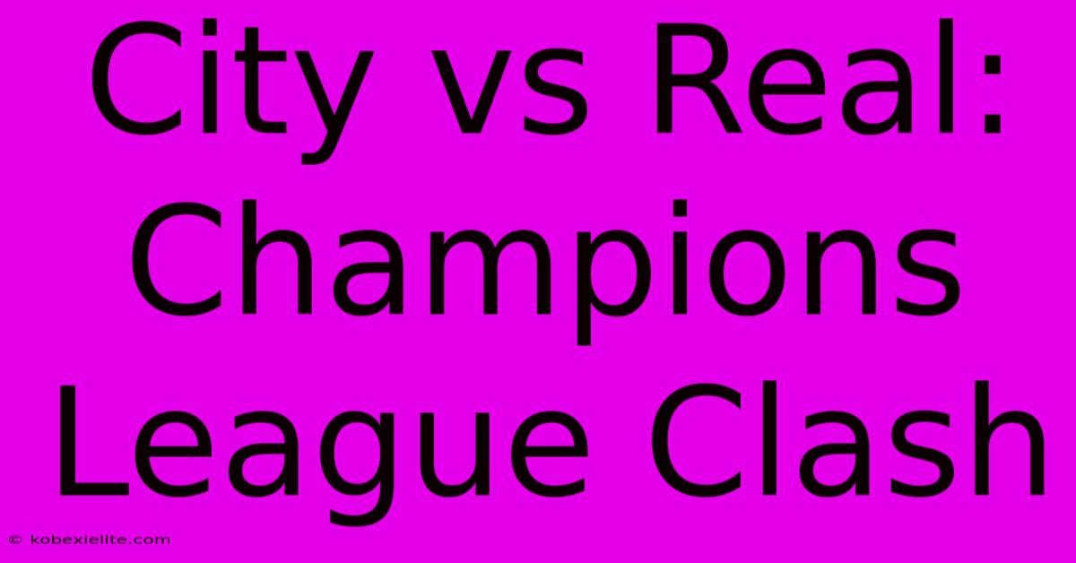 City Vs Real: Champions League Clash