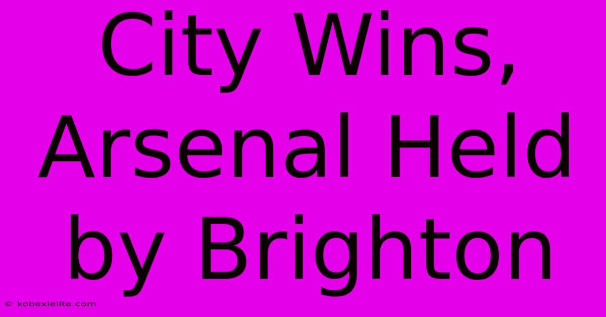 City Wins, Arsenal Held By Brighton