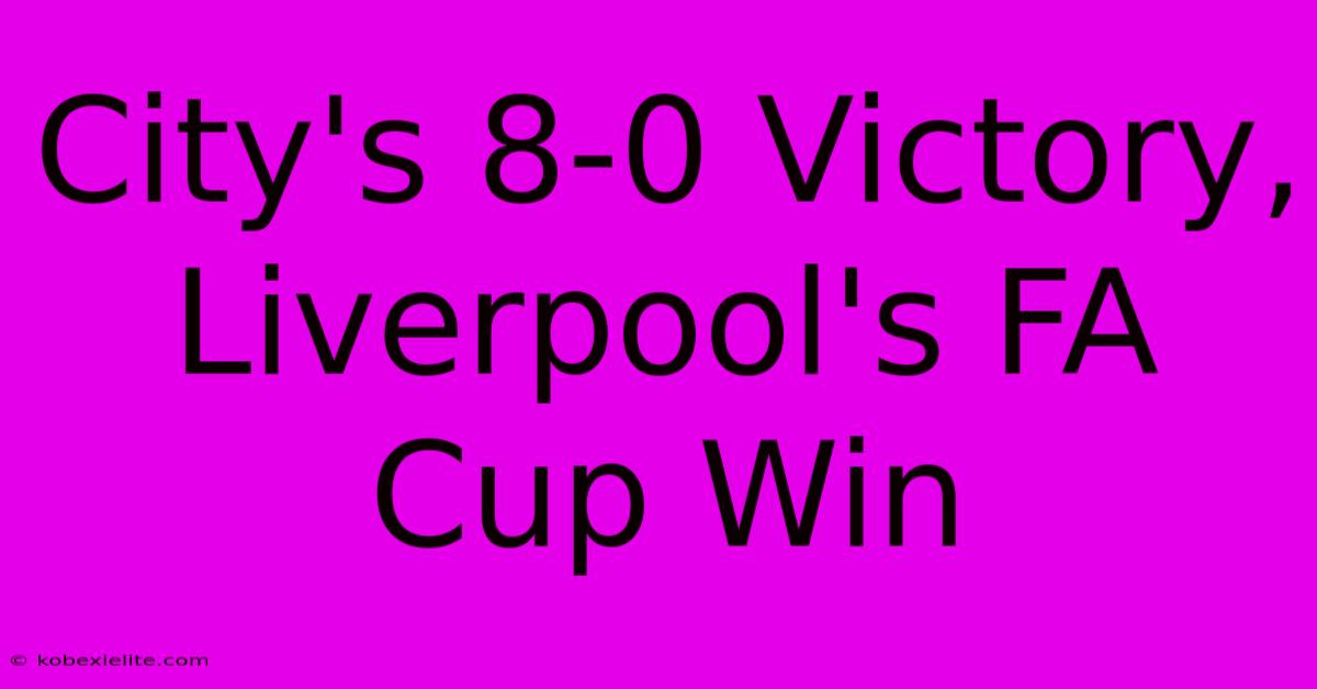 City's 8-0 Victory, Liverpool's FA Cup Win