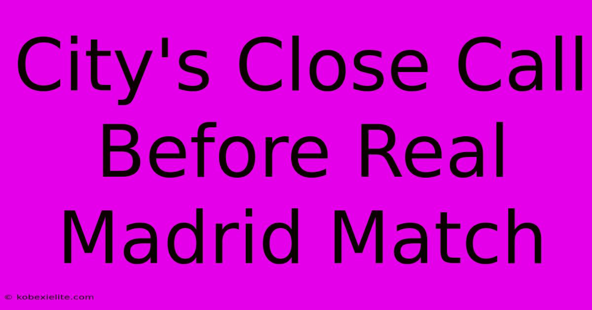 City's Close Call Before Real Madrid Match