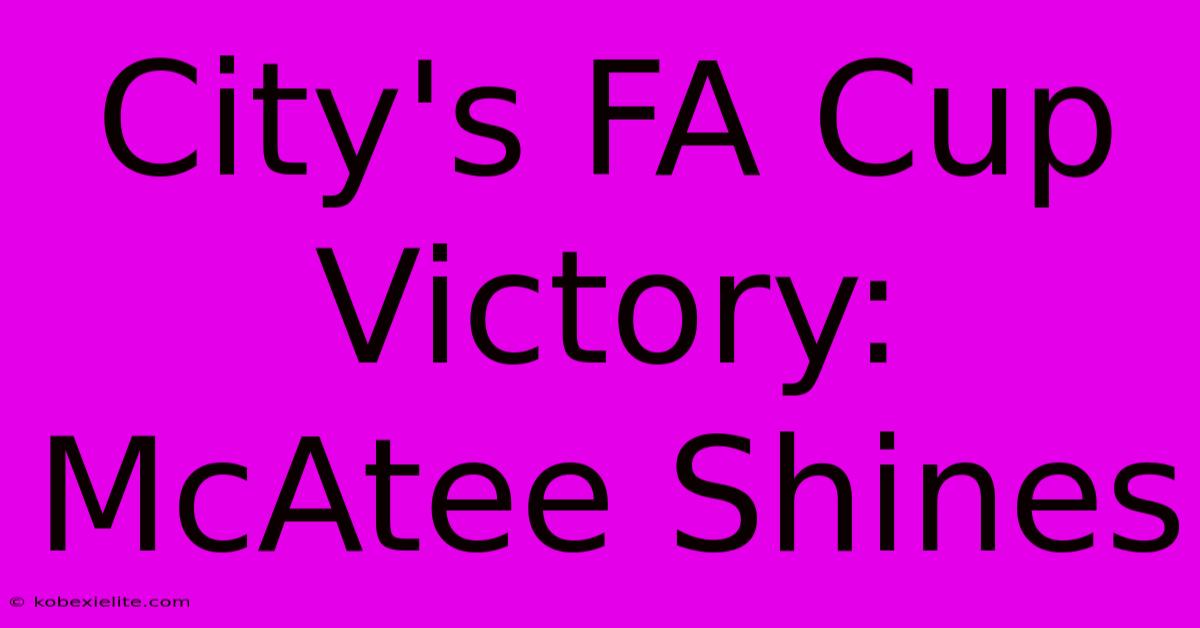 City's FA Cup Victory: McAtee Shines