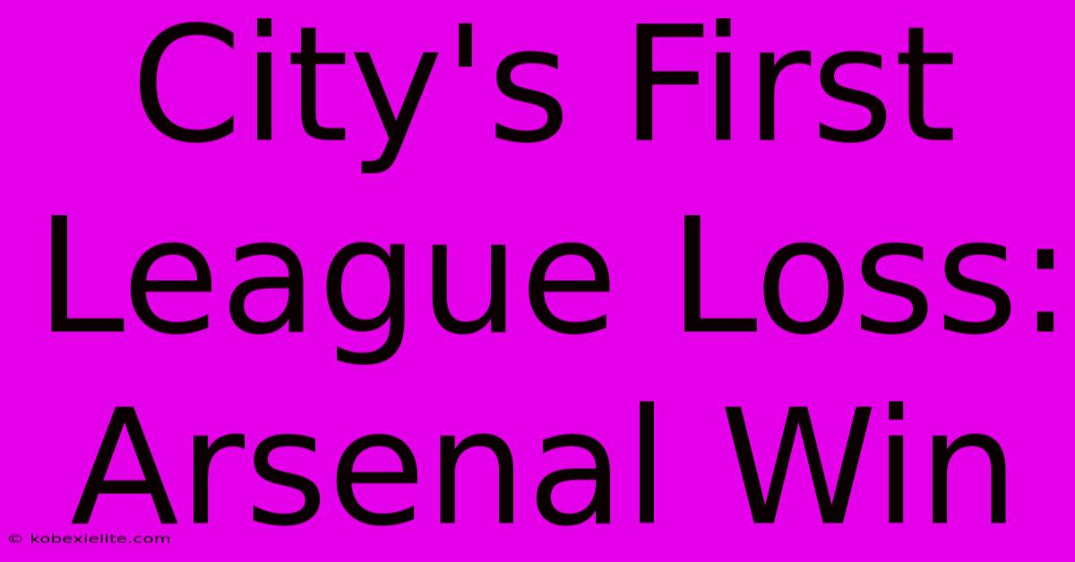 City's First League Loss: Arsenal Win