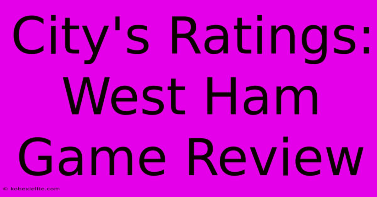 City's Ratings: West Ham Game Review