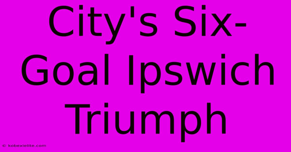 City's Six-Goal Ipswich Triumph