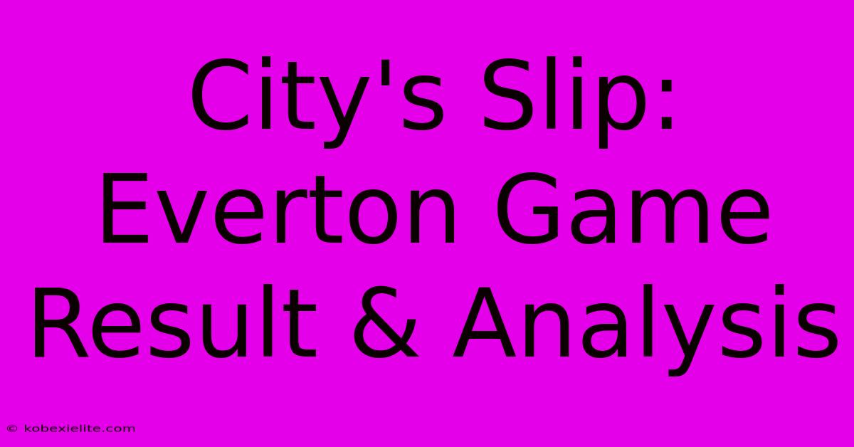 City's Slip: Everton Game Result & Analysis