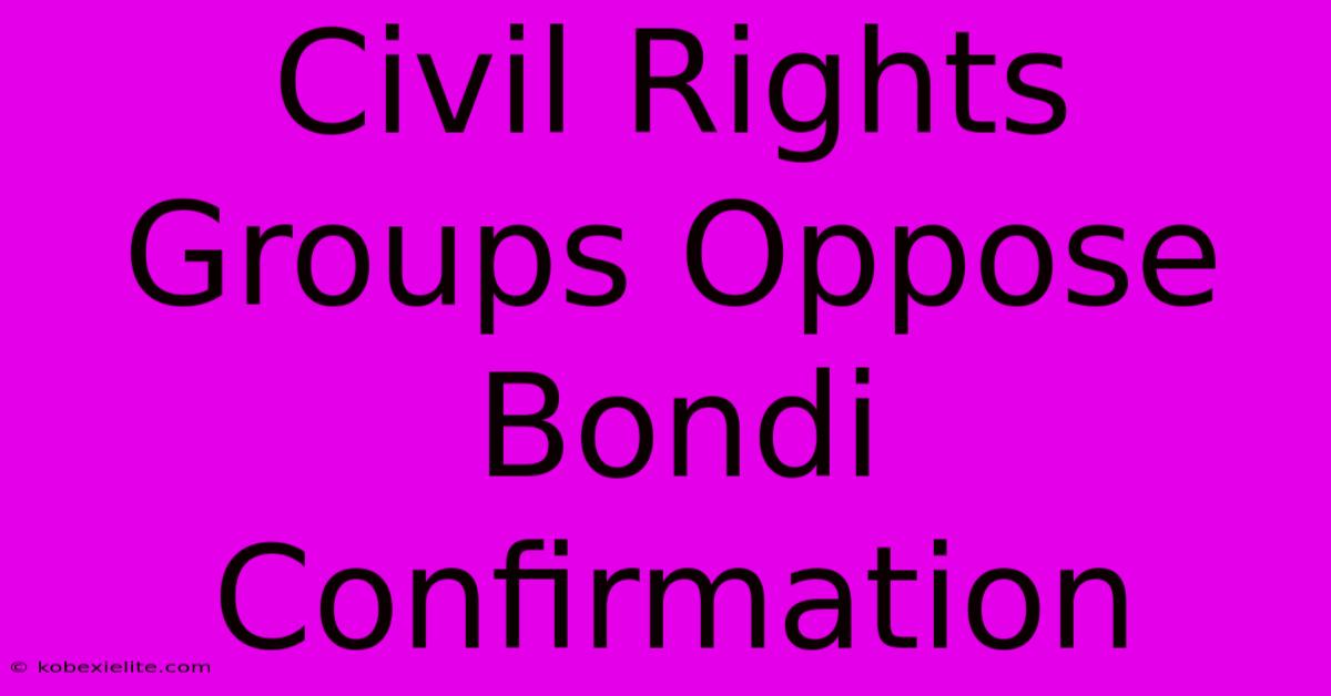 Civil Rights Groups Oppose Bondi Confirmation