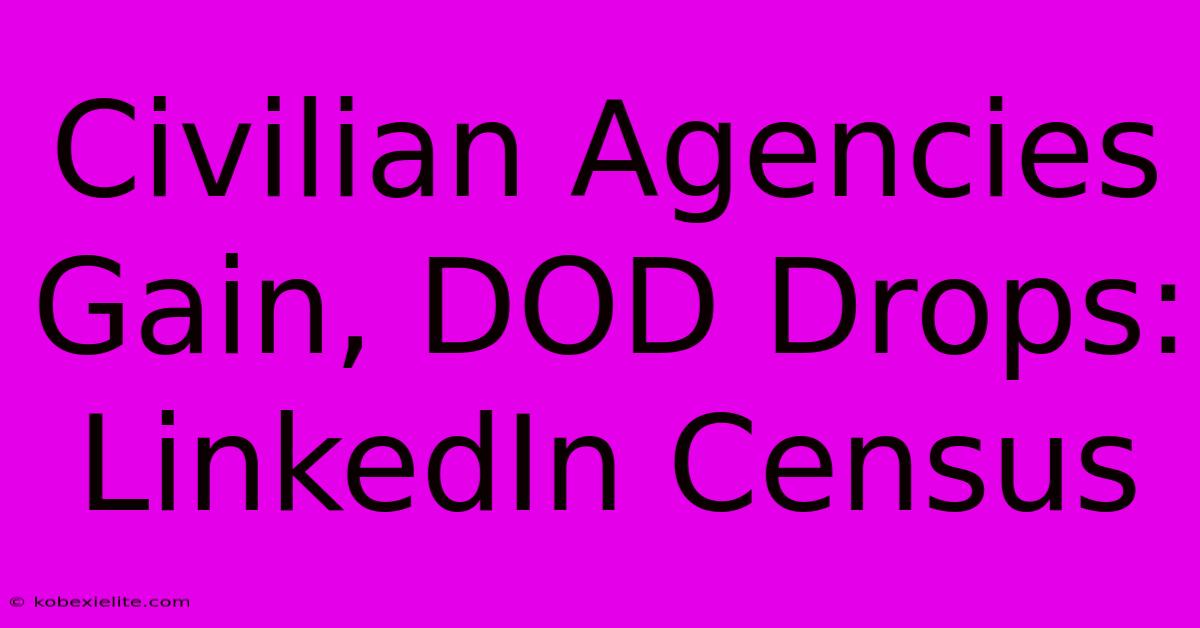 Civilian Agencies Gain, DOD Drops: LinkedIn Census