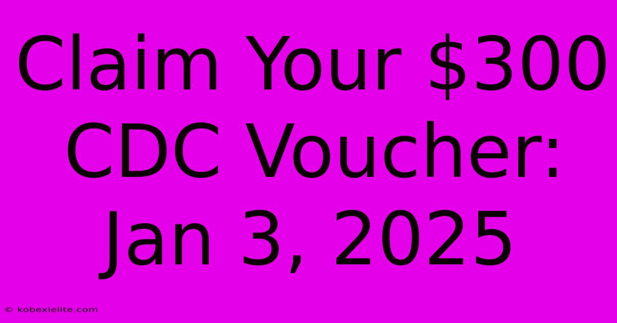 Claim Your $300 CDC Voucher: Jan 3, 2025