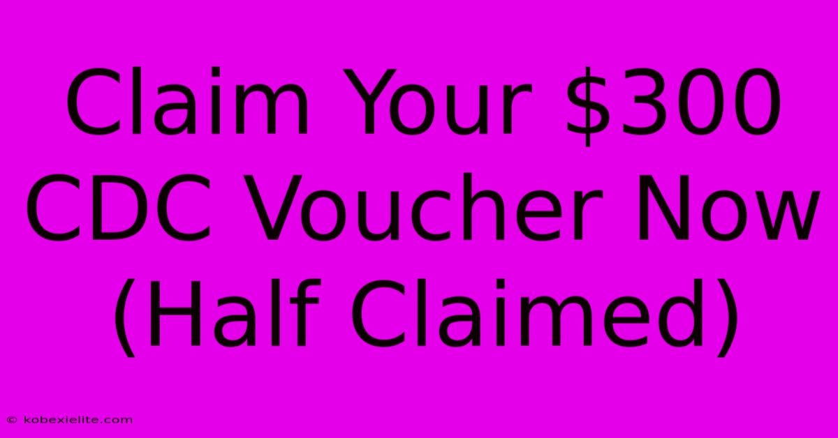 Claim Your $300 CDC Voucher Now (Half Claimed)