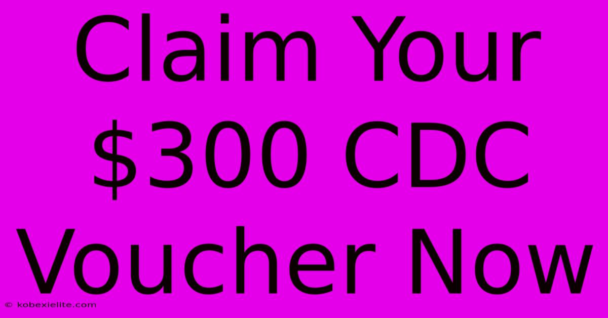 Claim Your $300 CDC Voucher Now