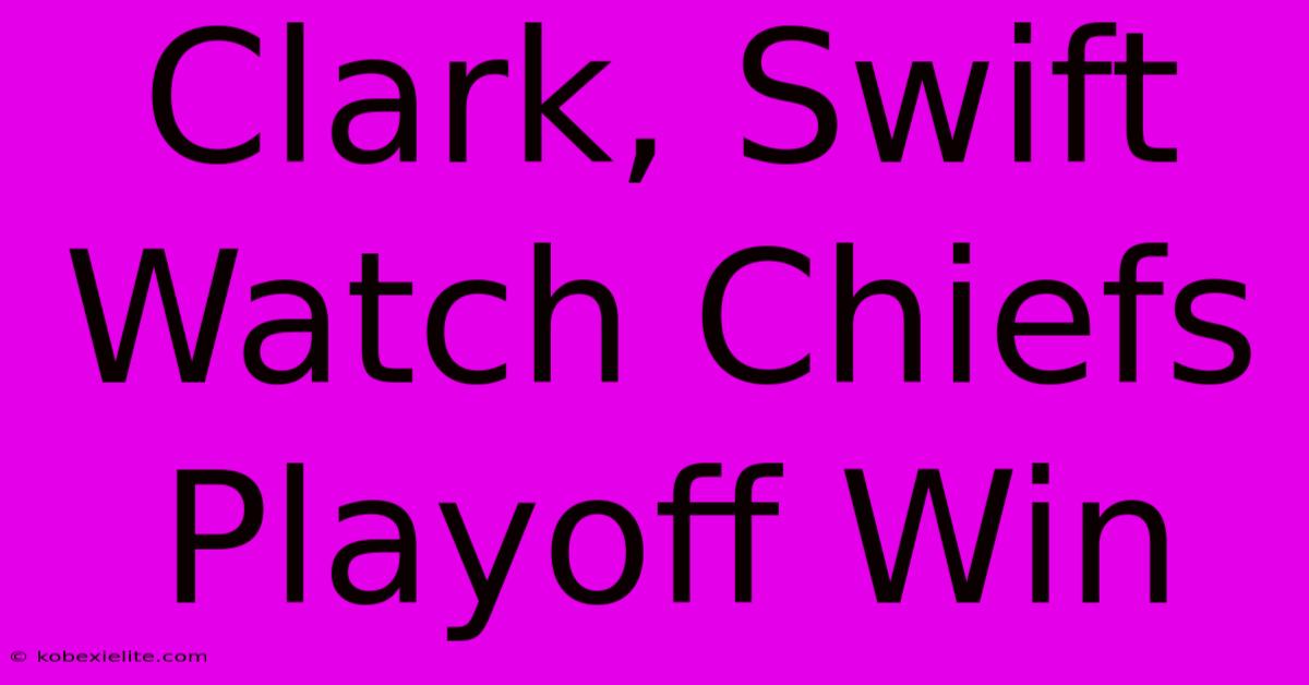 Clark, Swift Watch Chiefs Playoff Win