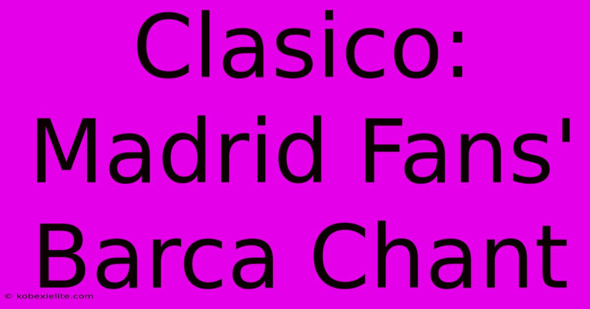 Clasico: Madrid Fans' Barca Chant