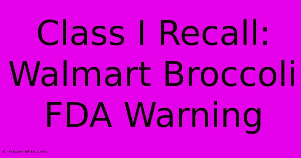 Class I Recall: Walmart Broccoli FDA Warning