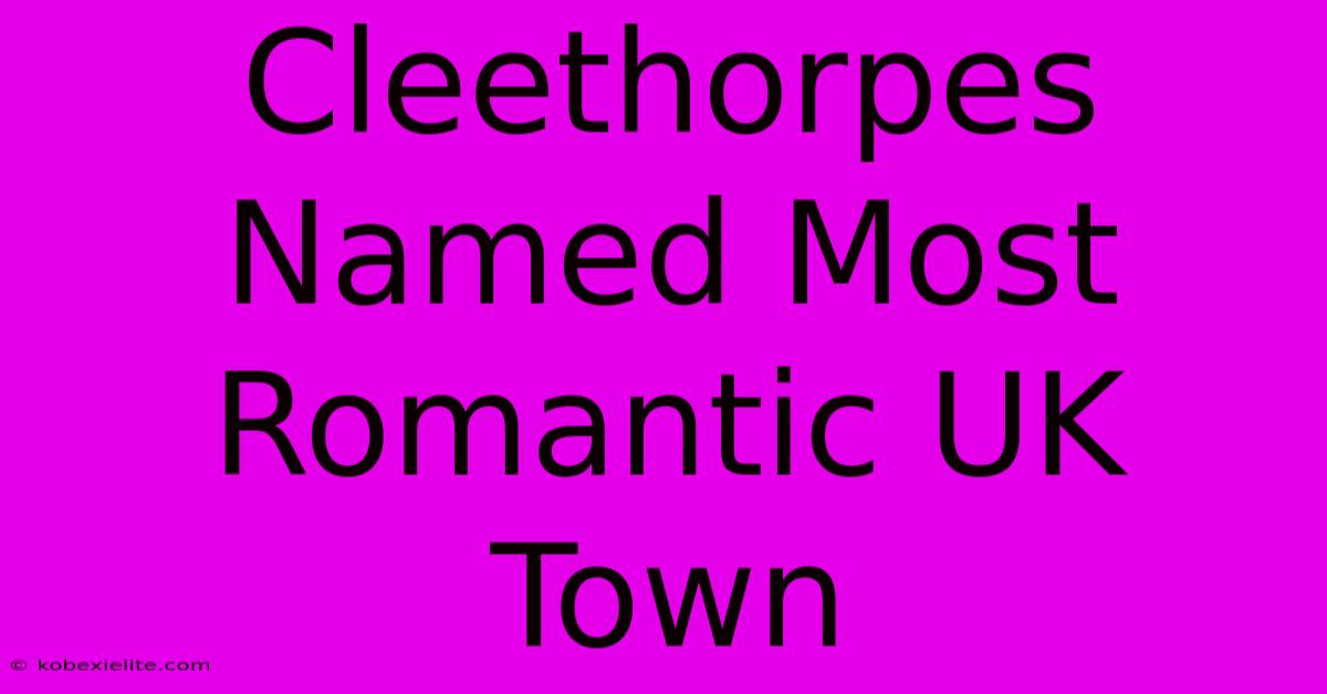 Cleethorpes Named Most Romantic UK Town