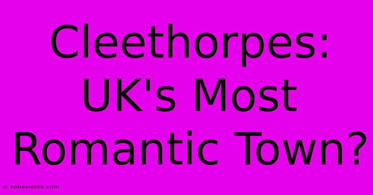 Cleethorpes: UK's Most Romantic Town?