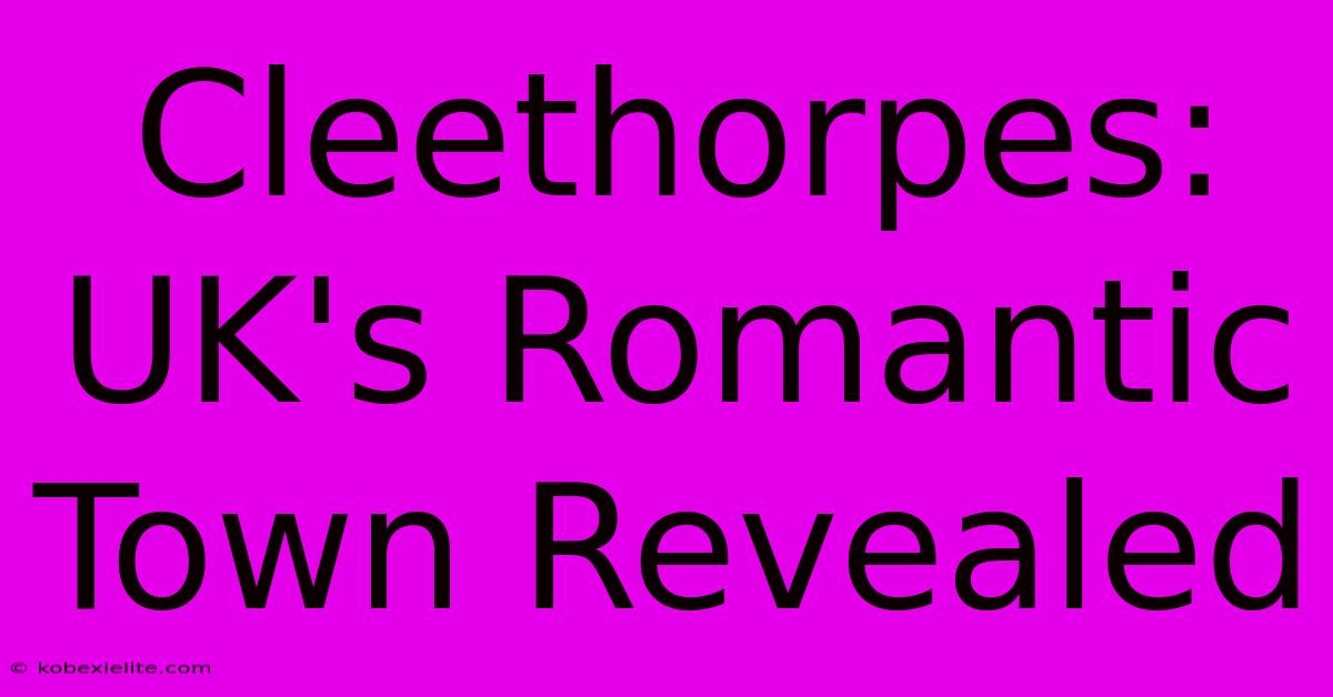 Cleethorpes: UK's Romantic Town Revealed