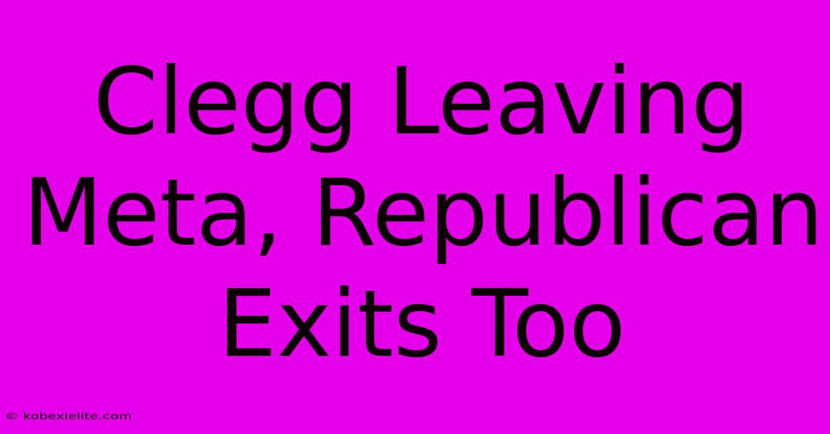 Clegg Leaving Meta, Republican Exits Too