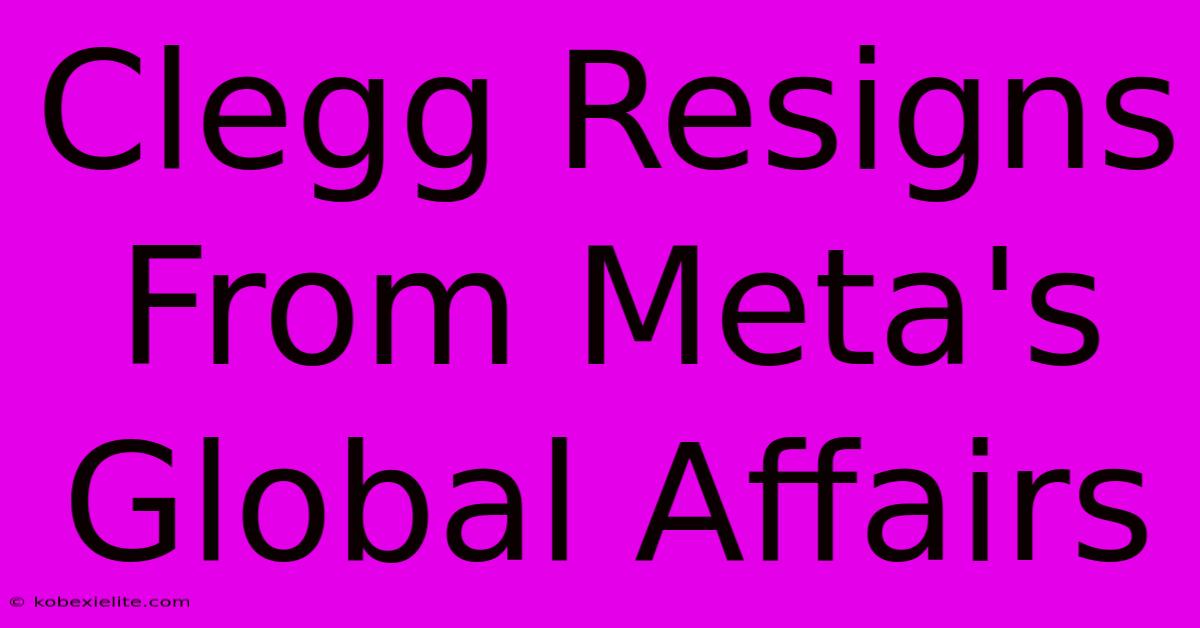 Clegg Resigns From Meta's Global Affairs