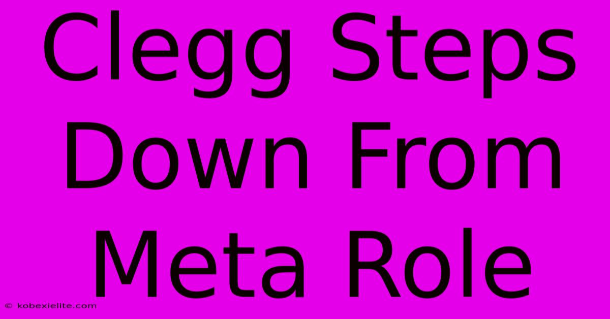 Clegg Steps Down From Meta Role