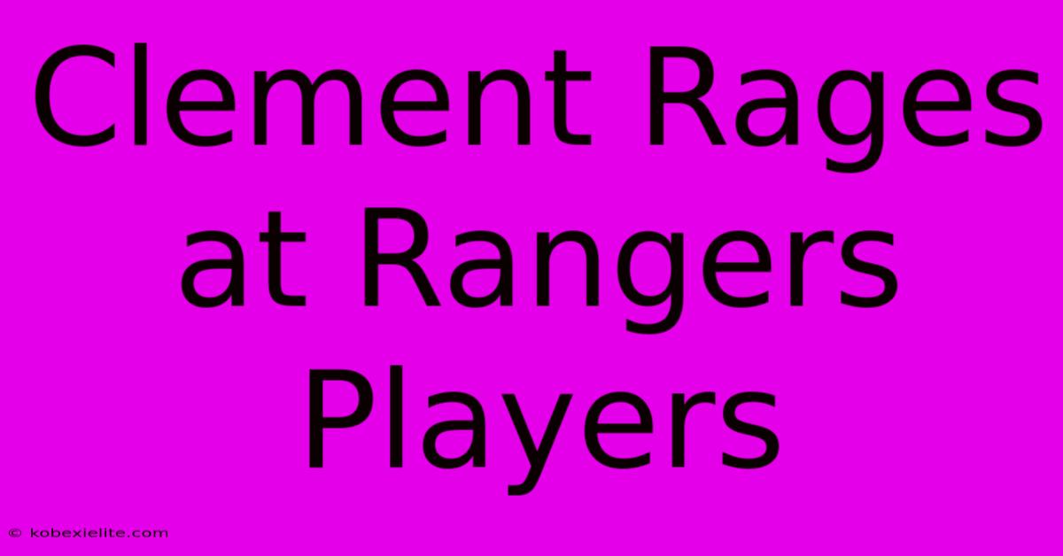 Clement Rages At Rangers Players