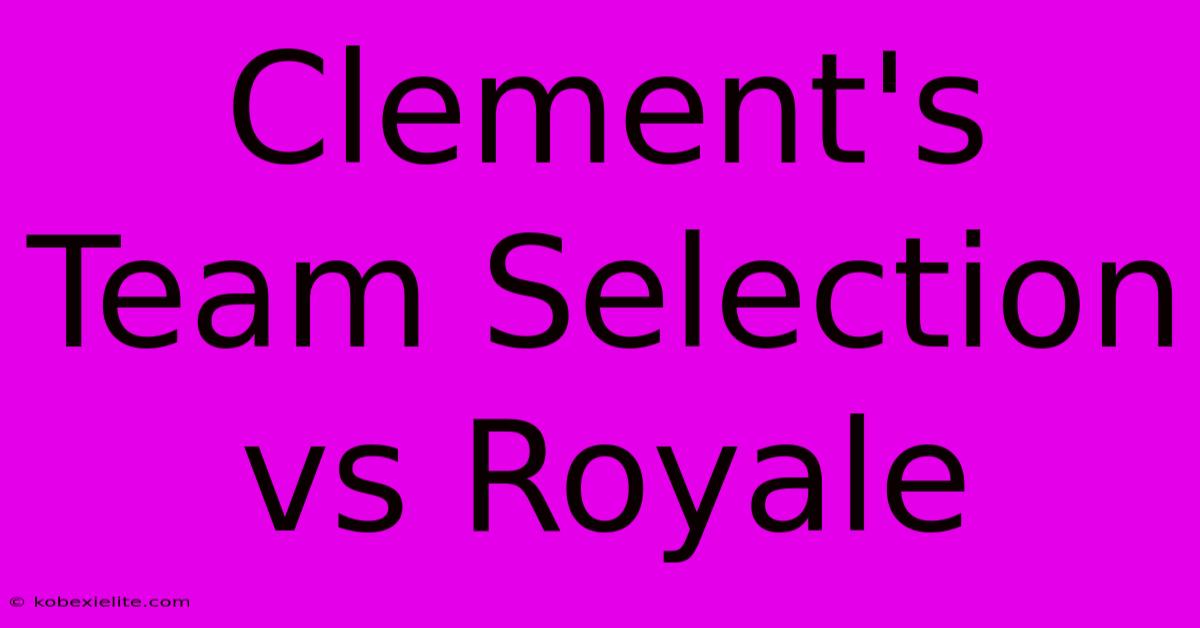 Clement's Team Selection Vs Royale