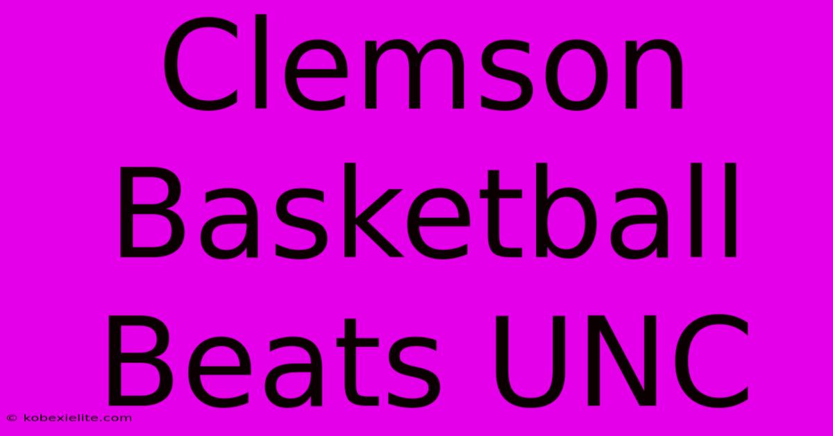 Clemson Basketball Beats UNC