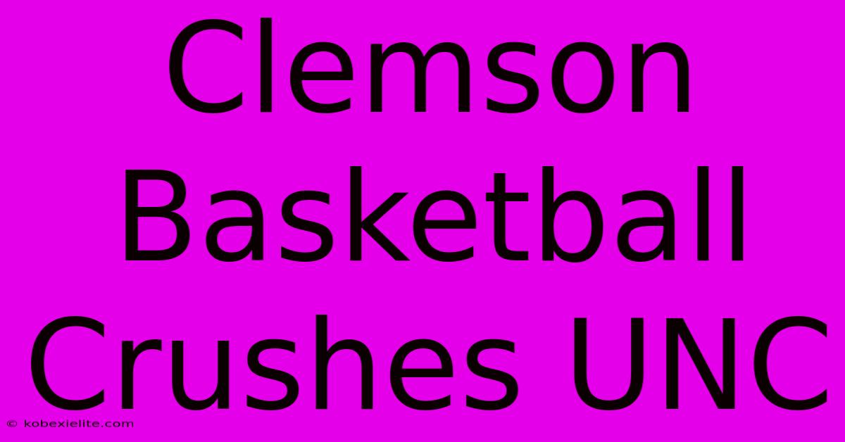 Clemson Basketball Crushes UNC