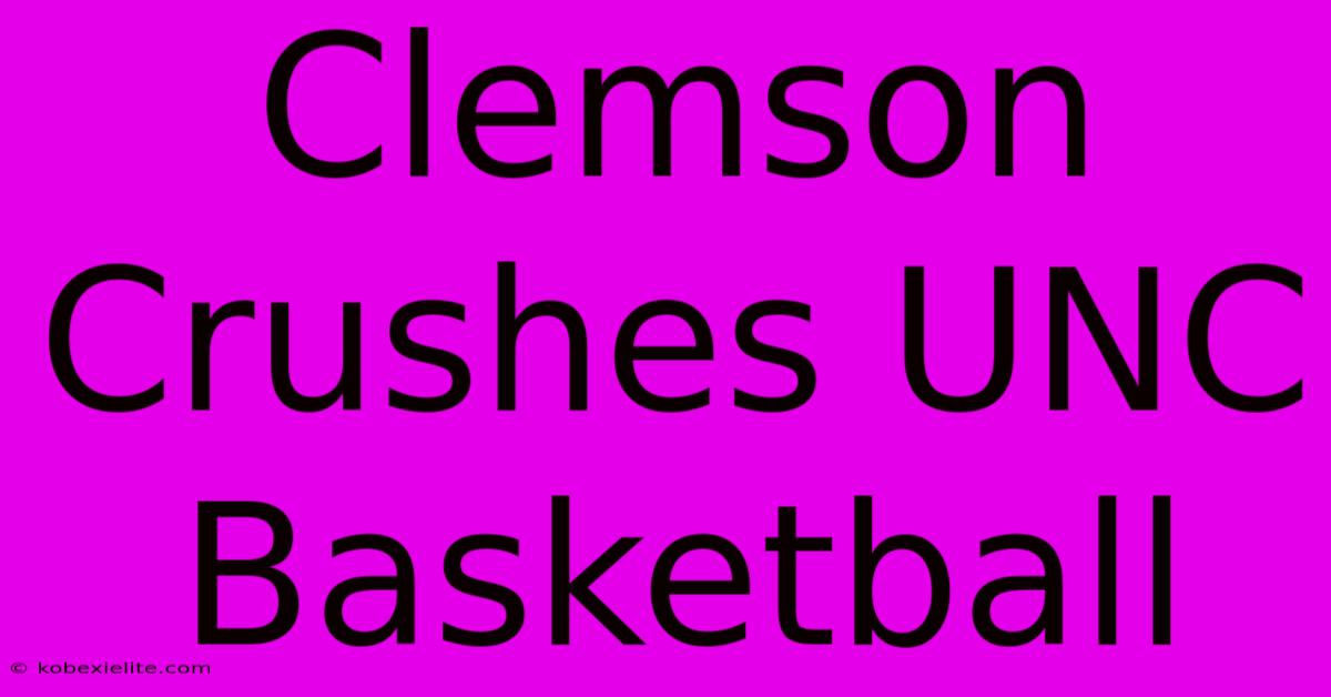 Clemson Crushes UNC Basketball