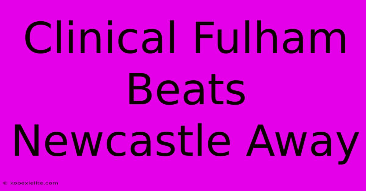 Clinical Fulham Beats Newcastle Away