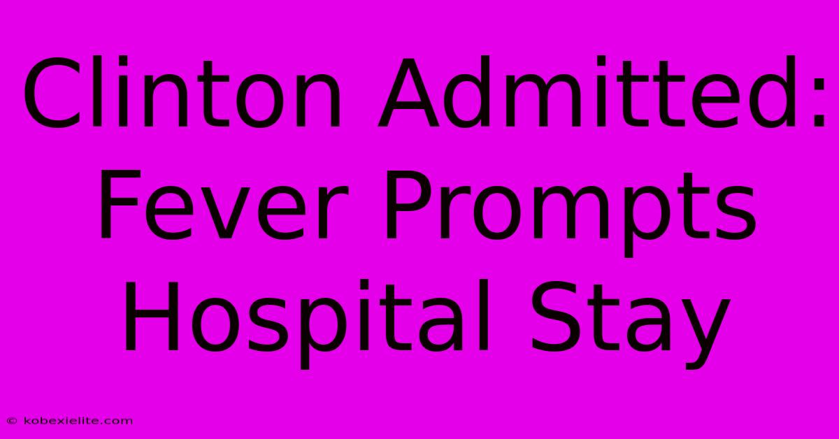 Clinton Admitted: Fever Prompts Hospital Stay