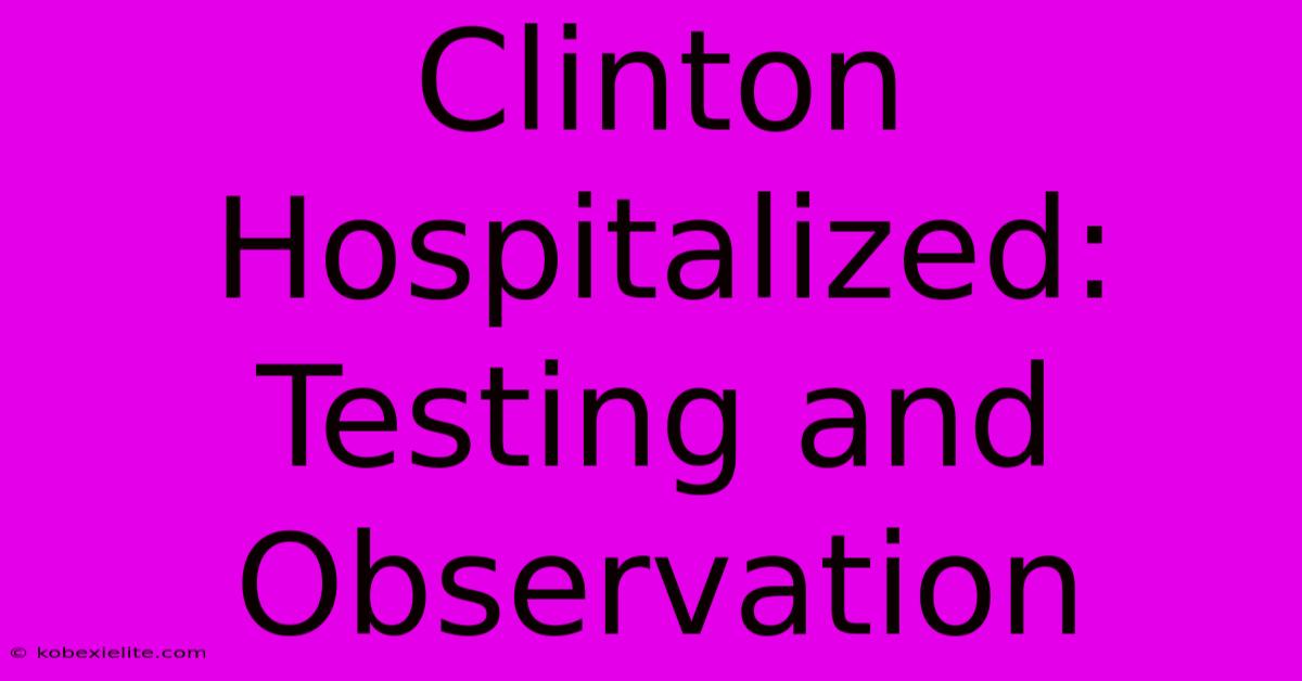 Clinton Hospitalized: Testing And Observation