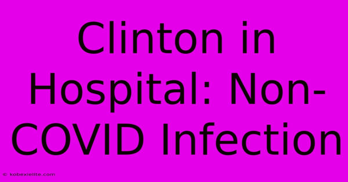 Clinton In Hospital: Non-COVID Infection