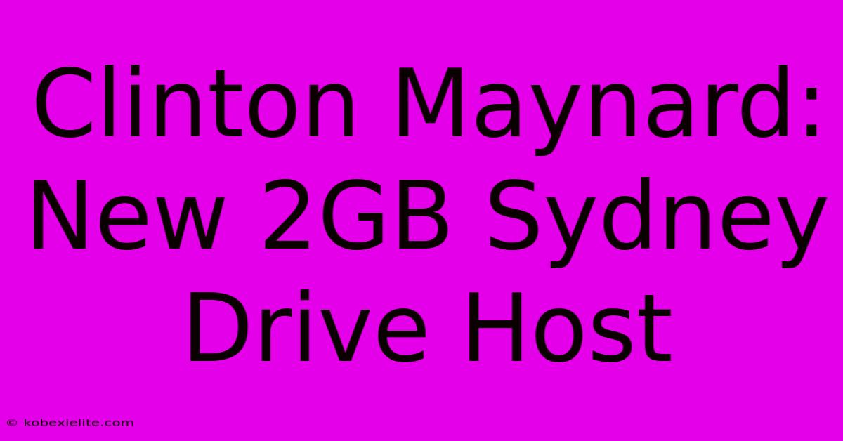 Clinton Maynard: New 2GB Sydney Drive Host