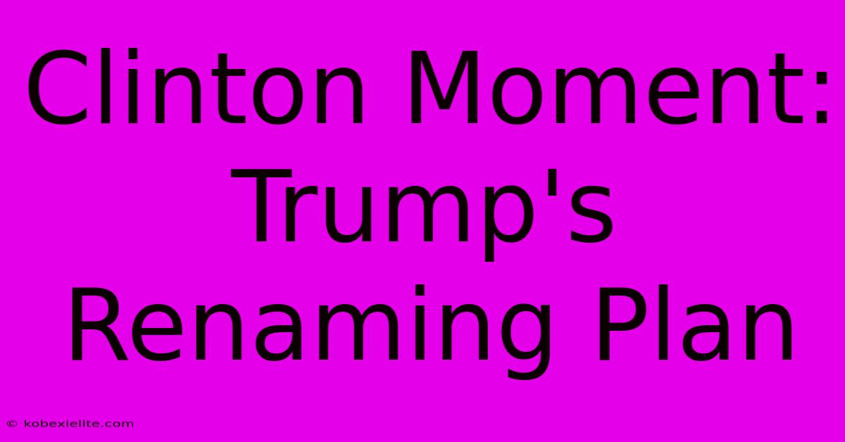 Clinton Moment: Trump's Renaming Plan