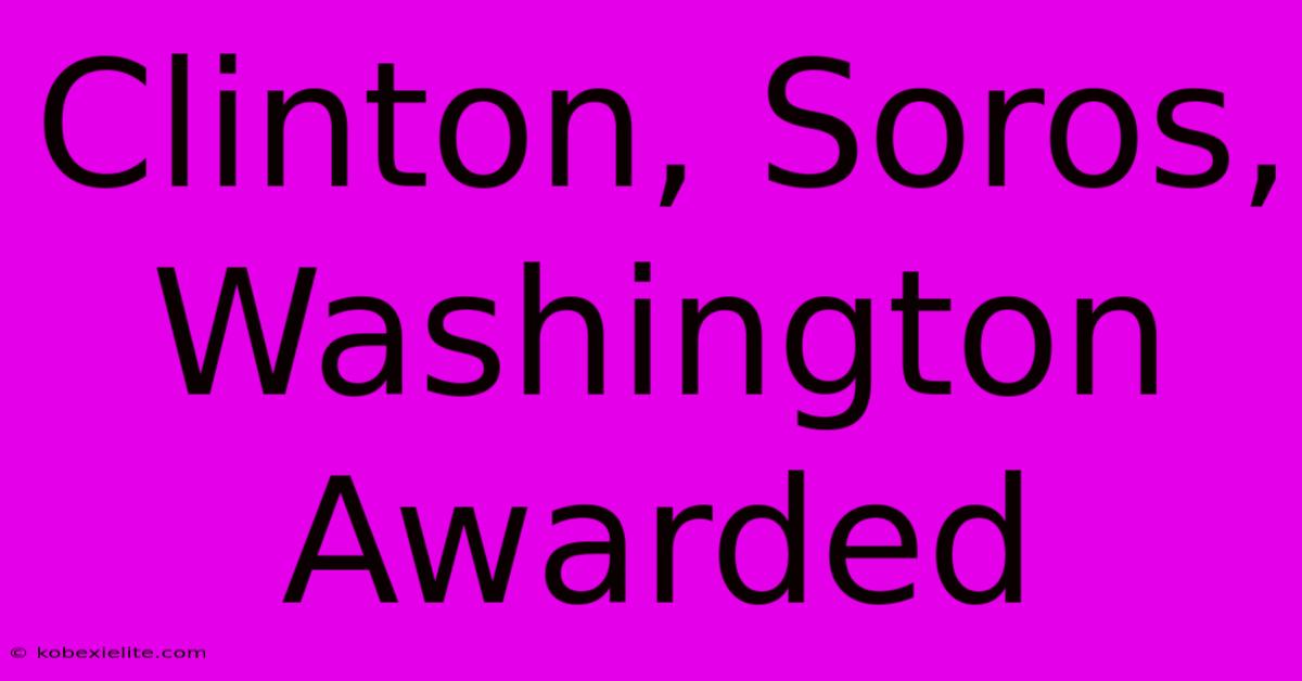 Clinton, Soros, Washington Awarded