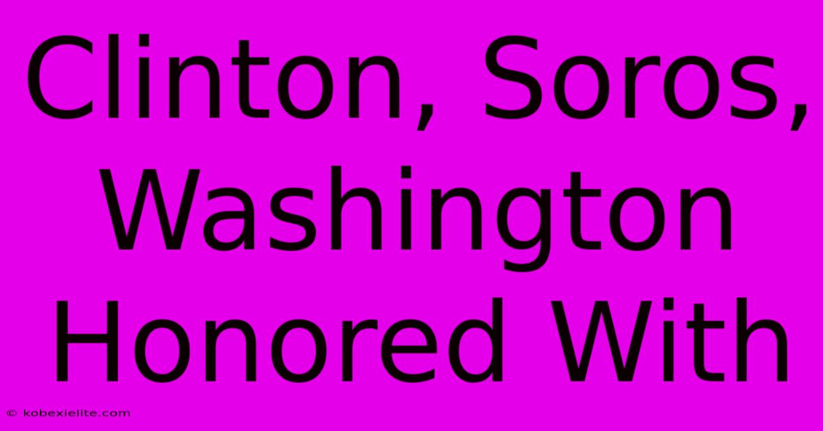 Clinton, Soros, Washington Honored With