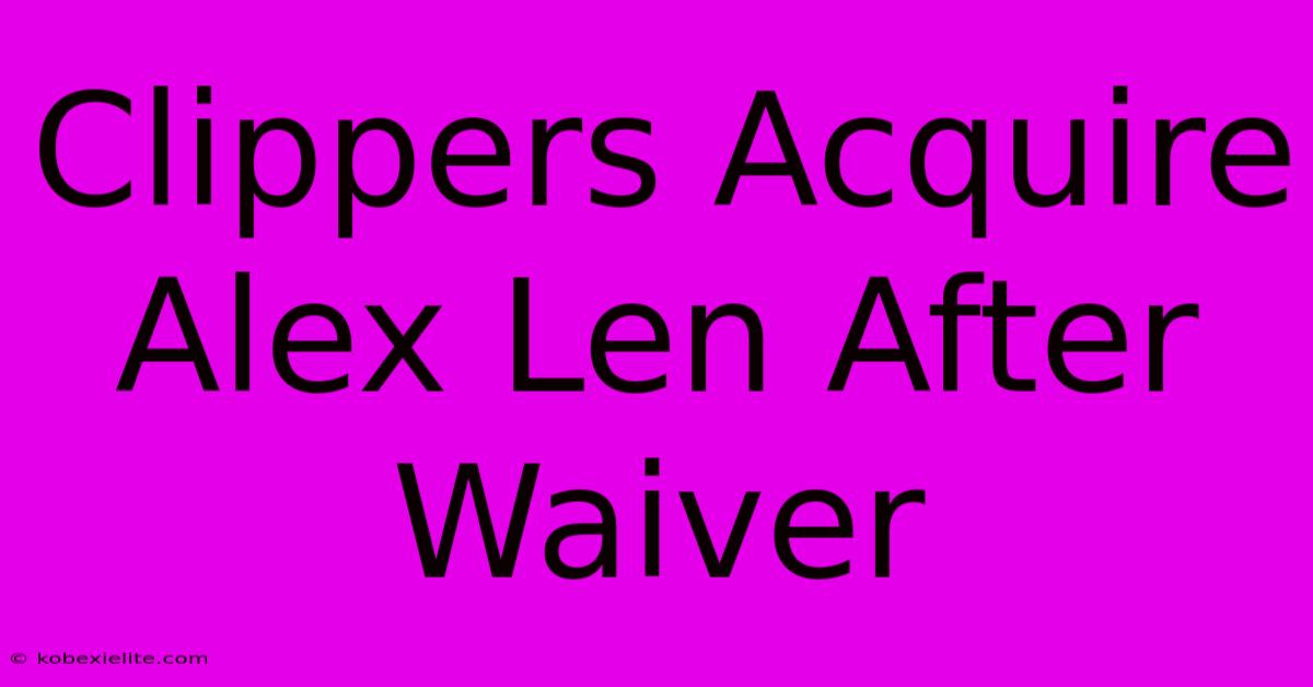 Clippers Acquire Alex Len After Waiver