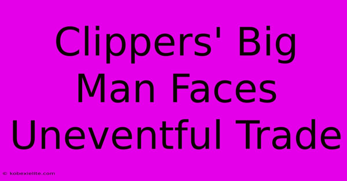 Clippers' Big Man Faces Uneventful Trade