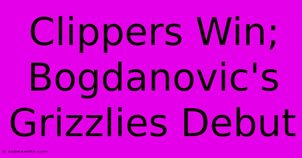 Clippers Win; Bogdanovic's Grizzlies Debut