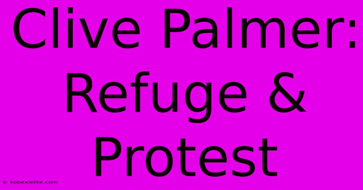 Clive Palmer: Refuge & Protest