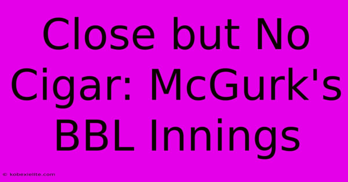 Close But No Cigar: McGurk's BBL Innings