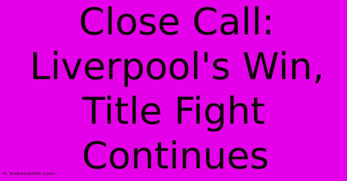 Close Call: Liverpool's Win, Title Fight Continues