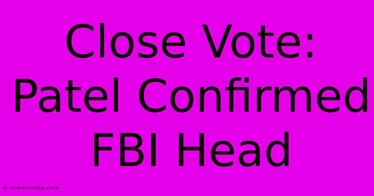 Close Vote: Patel Confirmed FBI Head