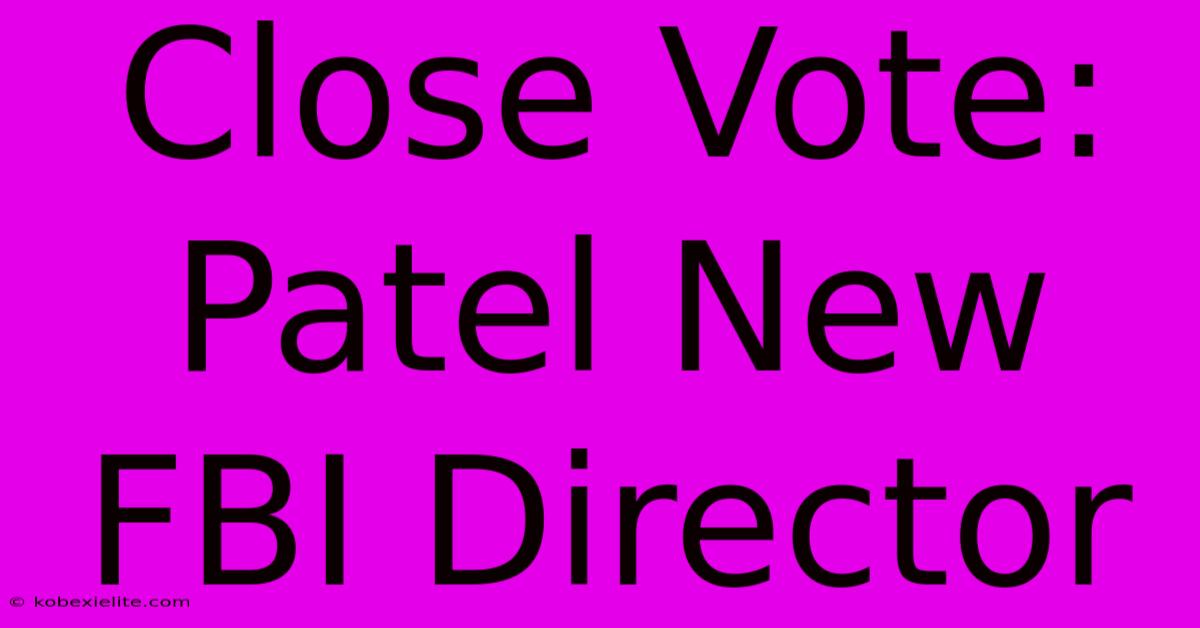 Close Vote: Patel New FBI Director