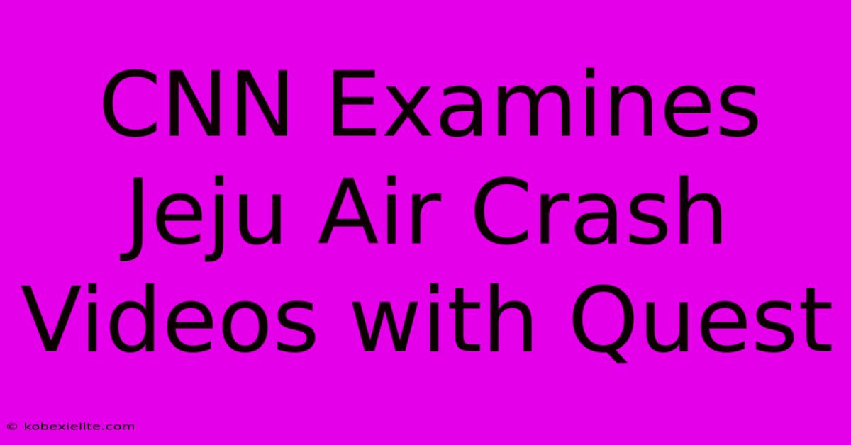 CNN Examines Jeju Air Crash Videos With Quest