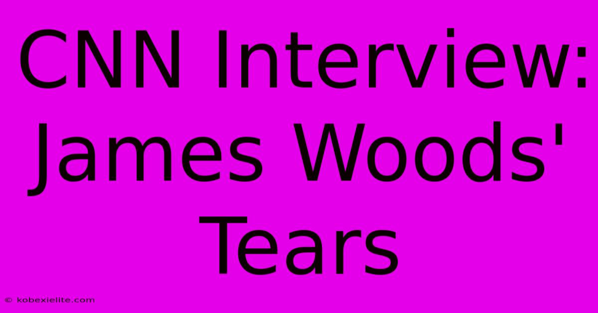 CNN Interview: James Woods' Tears