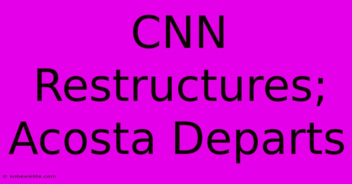 CNN Restructures; Acosta Departs