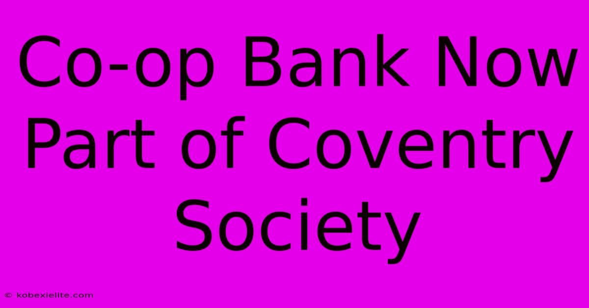 Co-op Bank Now Part Of Coventry Society