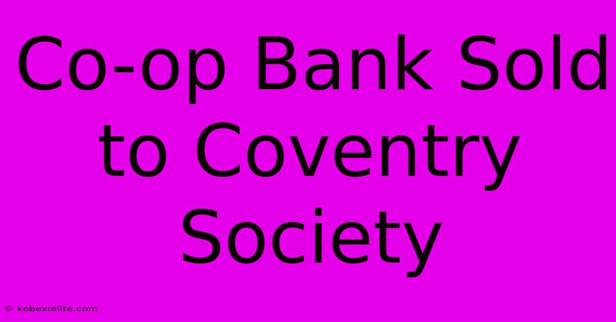 Co-op Bank Sold To Coventry Society