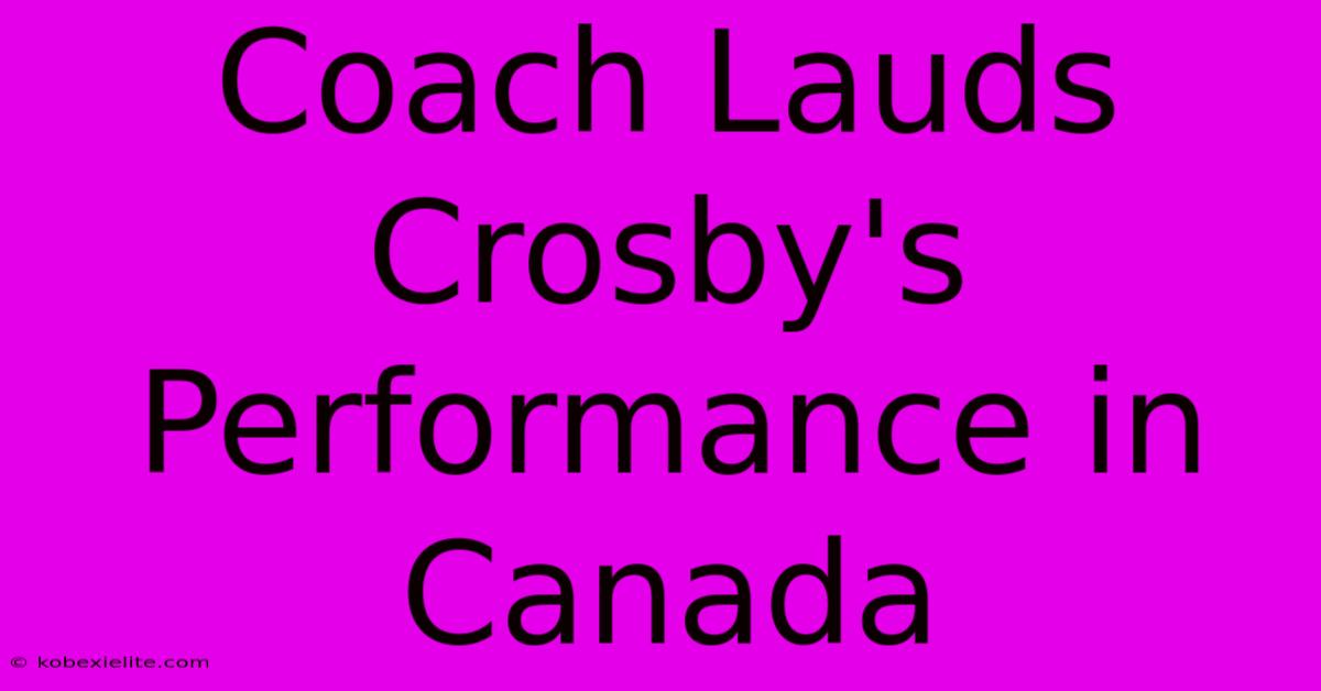 Coach Lauds Crosby's Performance In Canada